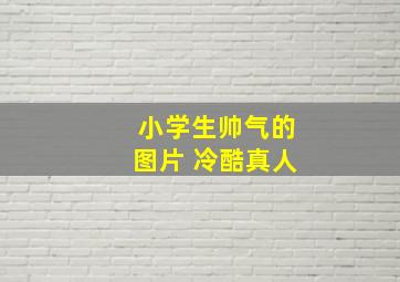 小学生帅气的图片 冷酷真人